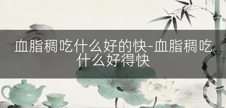 血脂稠吃什么好的快-血脂稠吃什么好得快